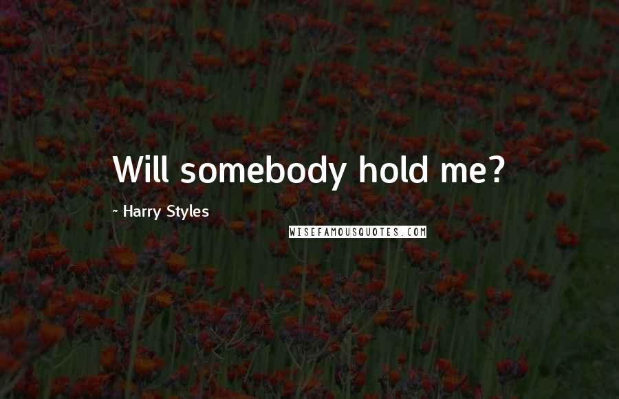 Harry Styles Quotes: Will somebody hold me?
