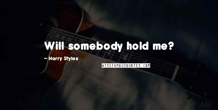 Harry Styles Quotes: Will somebody hold me?