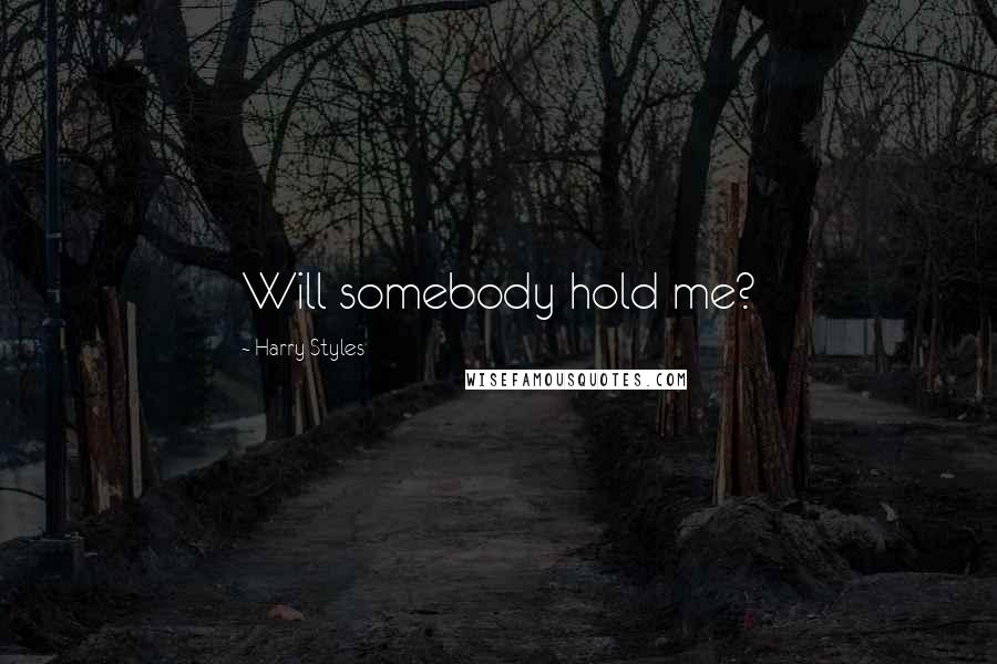 Harry Styles Quotes: Will somebody hold me?