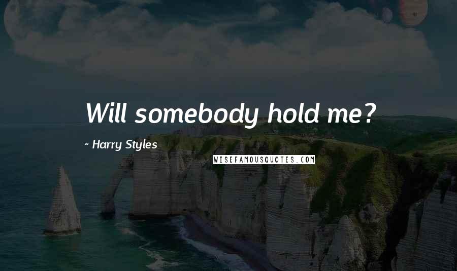 Harry Styles Quotes: Will somebody hold me?