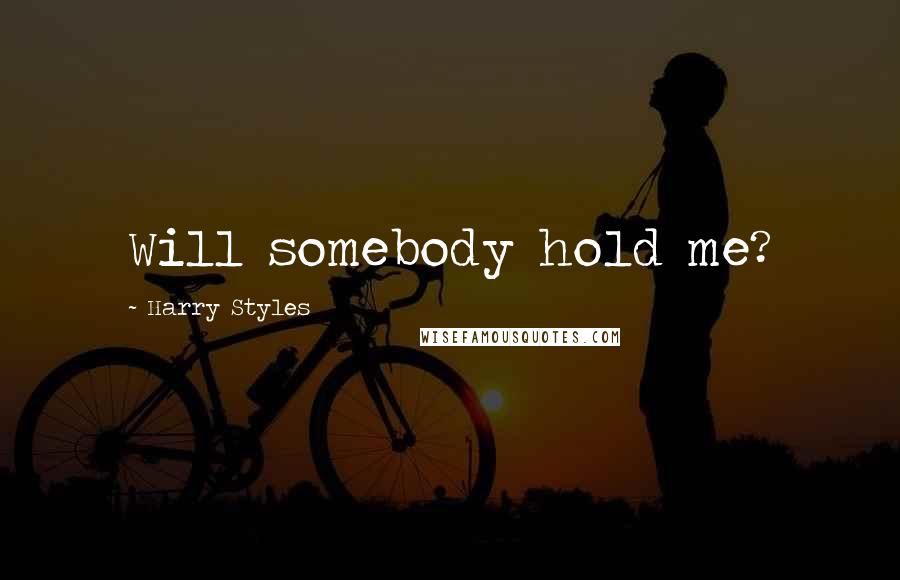 Harry Styles Quotes: Will somebody hold me?