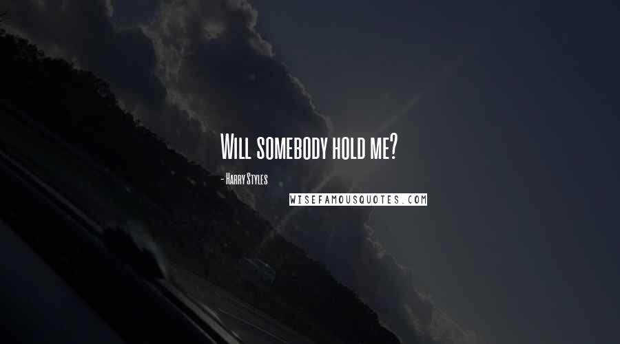 Harry Styles Quotes: Will somebody hold me?
