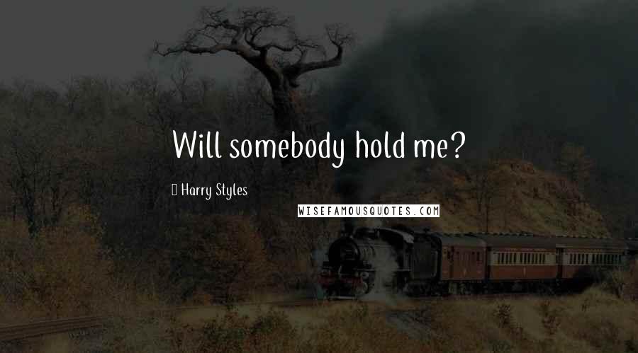 Harry Styles Quotes: Will somebody hold me?