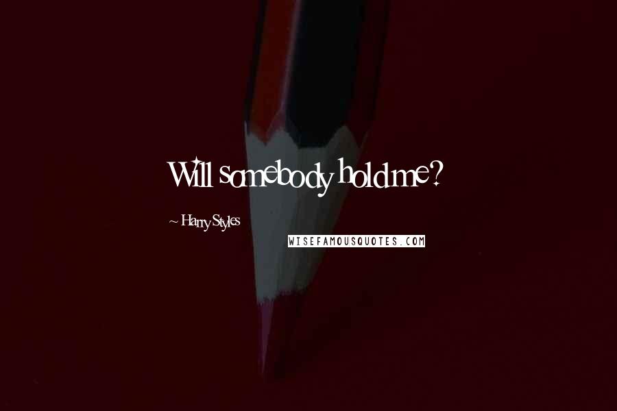 Harry Styles Quotes: Will somebody hold me?