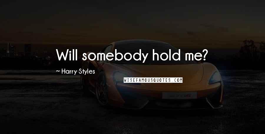 Harry Styles Quotes: Will somebody hold me?