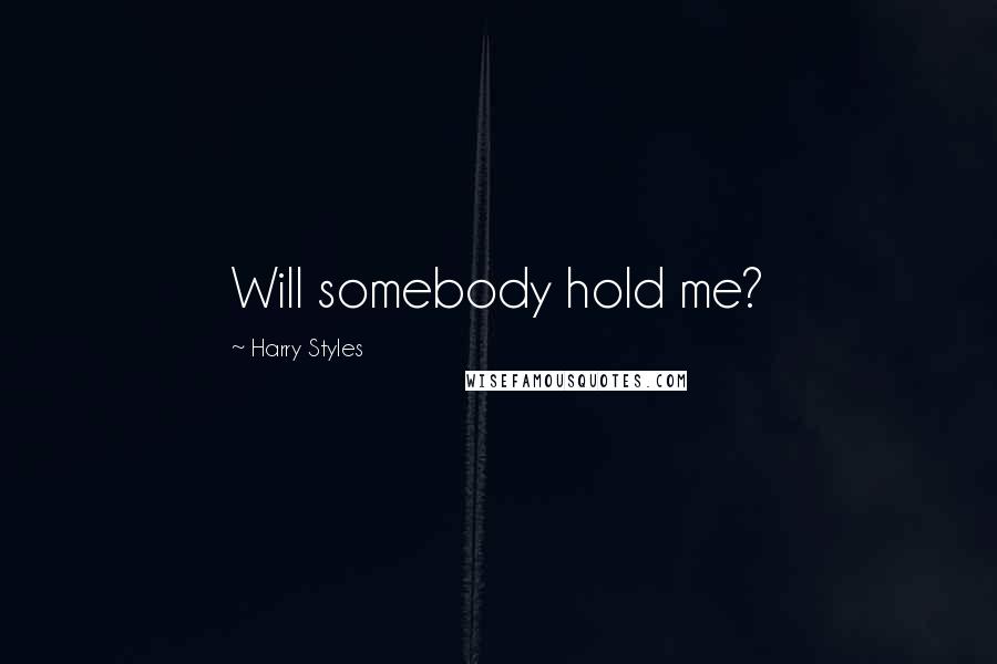 Harry Styles Quotes: Will somebody hold me?