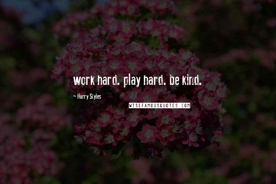 Harry Styles Quotes: work hard. play hard. be kind.