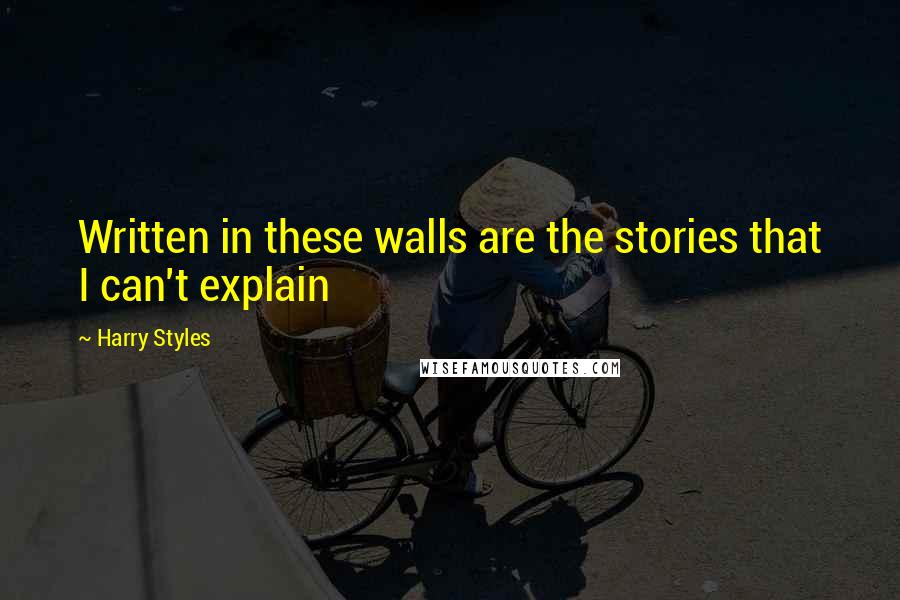 Harry Styles Quotes: Written in these walls are the stories that I can't explain