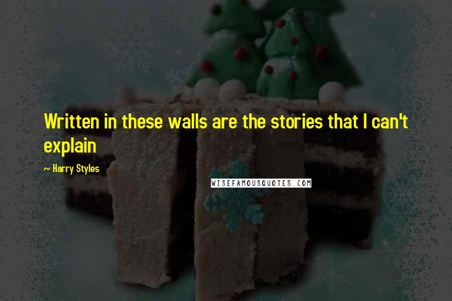 Harry Styles Quotes: Written in these walls are the stories that I can't explain