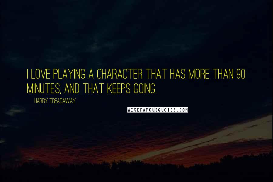 Harry Treadaway Quotes: I love playing a character that has more than 90 minutes, and that keeps going.