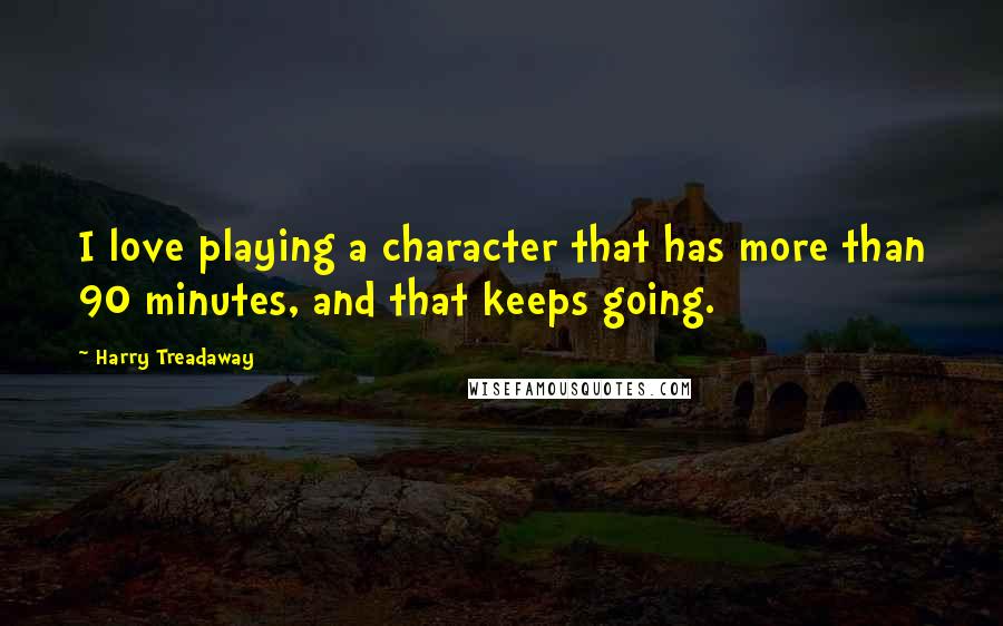 Harry Treadaway Quotes: I love playing a character that has more than 90 minutes, and that keeps going.