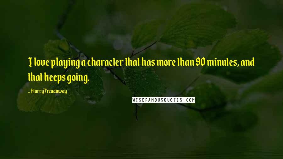 Harry Treadaway Quotes: I love playing a character that has more than 90 minutes, and that keeps going.
