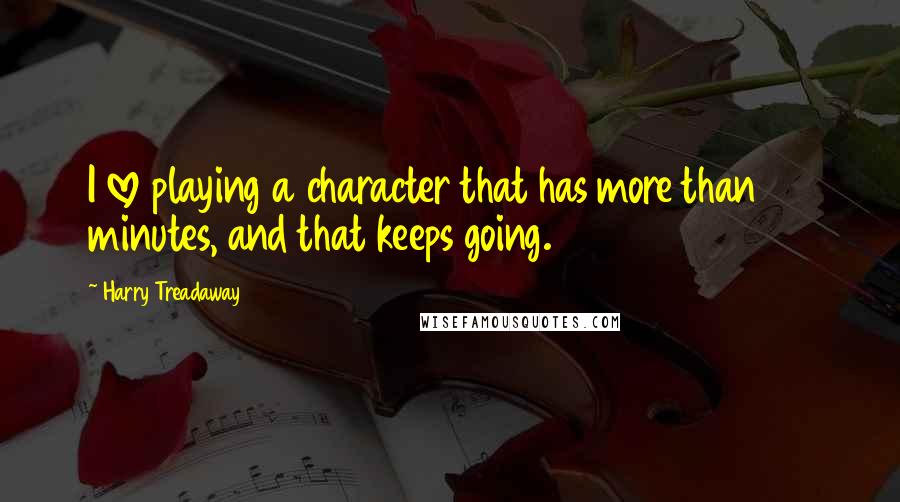Harry Treadaway Quotes: I love playing a character that has more than 90 minutes, and that keeps going.
