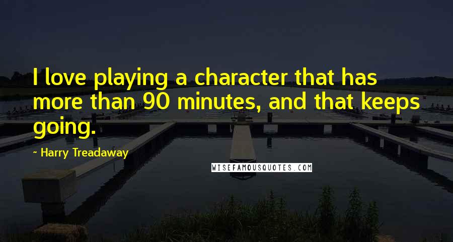 Harry Treadaway Quotes: I love playing a character that has more than 90 minutes, and that keeps going.