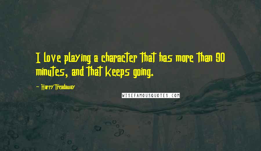 Harry Treadaway Quotes: I love playing a character that has more than 90 minutes, and that keeps going.