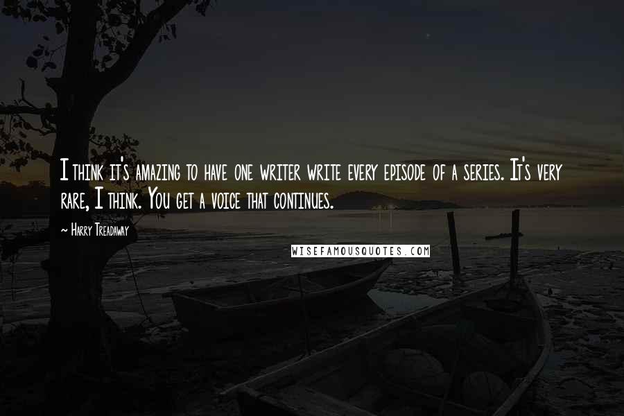 Harry Treadaway Quotes: I think it's amazing to have one writer write every episode of a series. It's very rare, I think. You get a voice that continues.