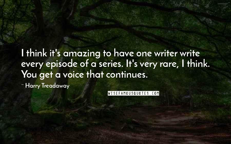 Harry Treadaway Quotes: I think it's amazing to have one writer write every episode of a series. It's very rare, I think. You get a voice that continues.