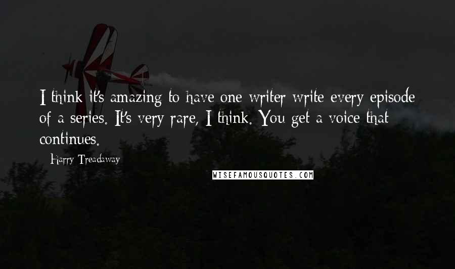 Harry Treadaway Quotes: I think it's amazing to have one writer write every episode of a series. It's very rare, I think. You get a voice that continues.