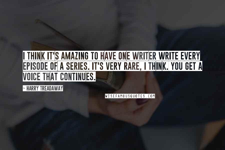 Harry Treadaway Quotes: I think it's amazing to have one writer write every episode of a series. It's very rare, I think. You get a voice that continues.