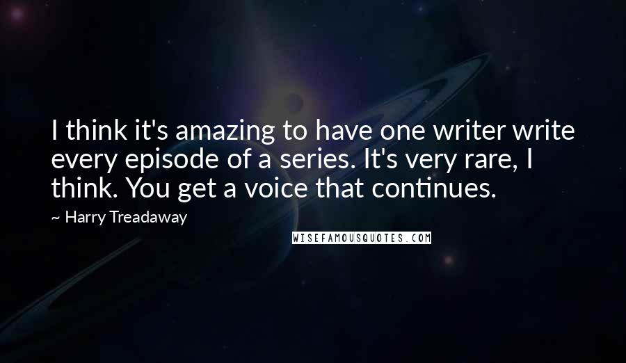 Harry Treadaway Quotes: I think it's amazing to have one writer write every episode of a series. It's very rare, I think. You get a voice that continues.