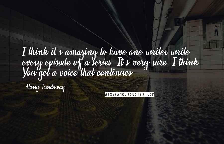 Harry Treadaway Quotes: I think it's amazing to have one writer write every episode of a series. It's very rare, I think. You get a voice that continues.