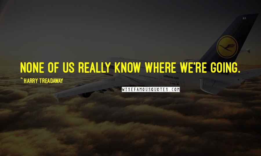 Harry Treadaway Quotes: None of us really know where we're going.