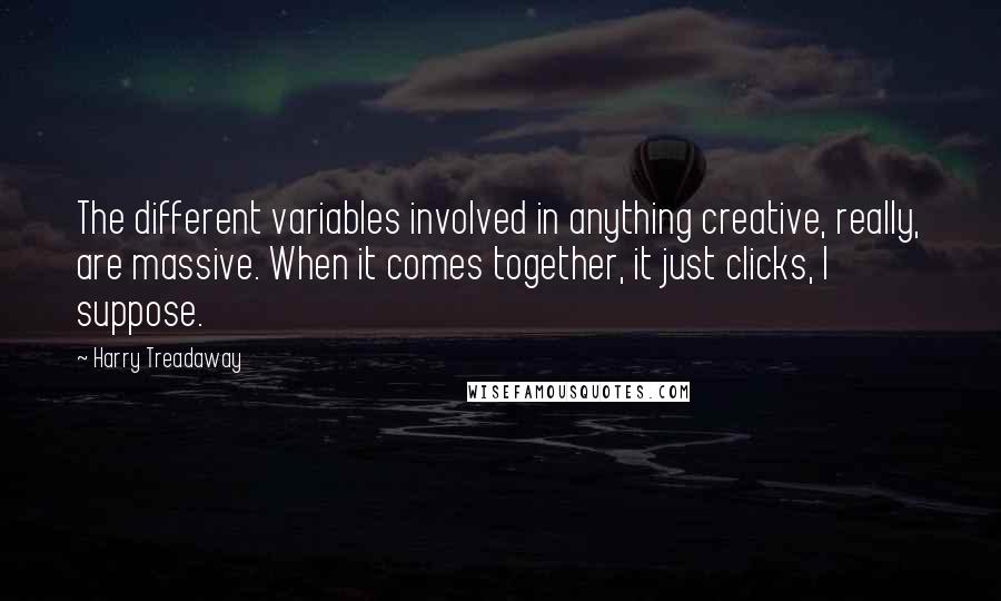 Harry Treadaway Quotes: The different variables involved in anything creative, really, are massive. When it comes together, it just clicks, I suppose.