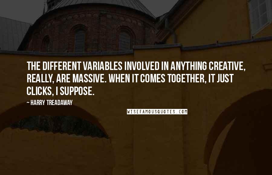 Harry Treadaway Quotes: The different variables involved in anything creative, really, are massive. When it comes together, it just clicks, I suppose.