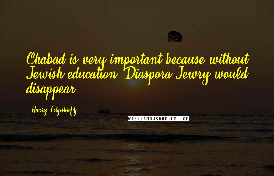 Harry Triguboff Quotes: Chabad is very important because without Jewish education, Diaspora Jewry would disappear.