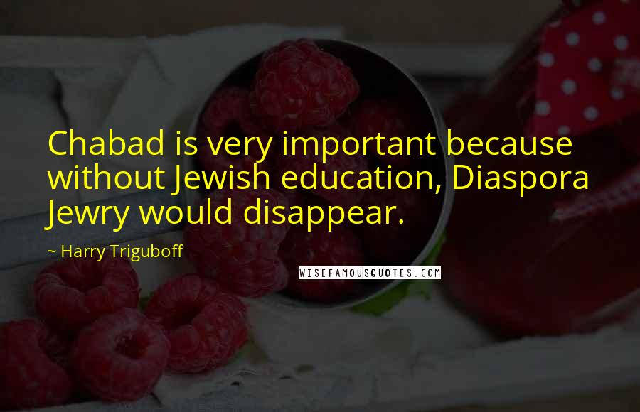 Harry Triguboff Quotes: Chabad is very important because without Jewish education, Diaspora Jewry would disappear.