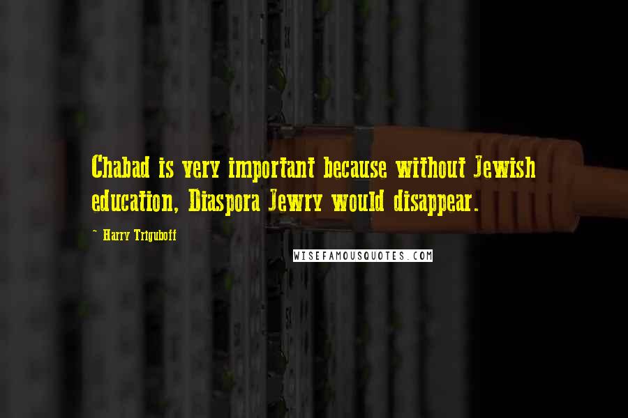 Harry Triguboff Quotes: Chabad is very important because without Jewish education, Diaspora Jewry would disappear.