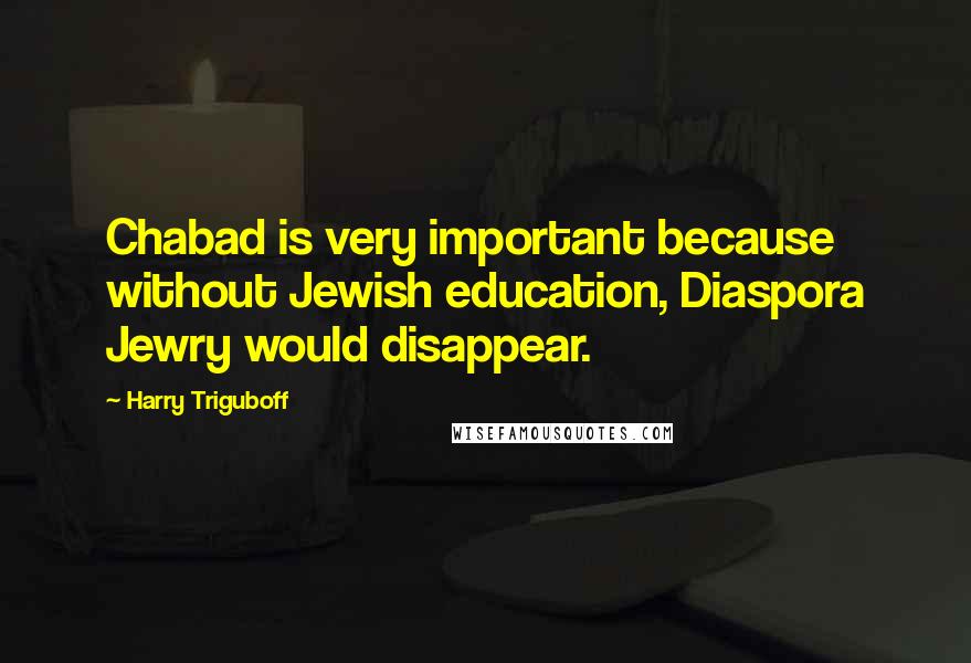 Harry Triguboff Quotes: Chabad is very important because without Jewish education, Diaspora Jewry would disappear.