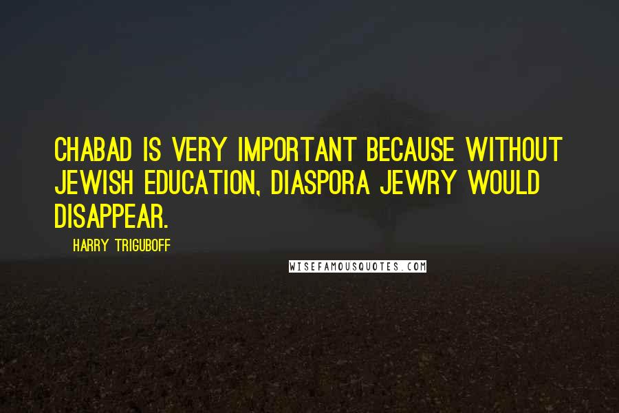Harry Triguboff Quotes: Chabad is very important because without Jewish education, Diaspora Jewry would disappear.