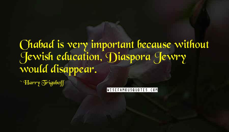 Harry Triguboff Quotes: Chabad is very important because without Jewish education, Diaspora Jewry would disappear.