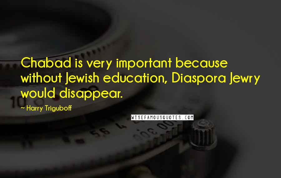 Harry Triguboff Quotes: Chabad is very important because without Jewish education, Diaspora Jewry would disappear.