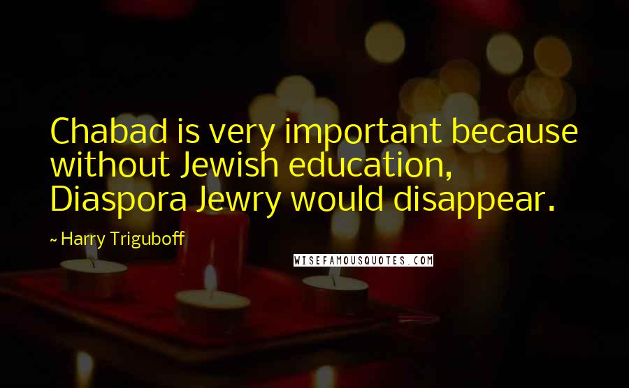 Harry Triguboff Quotes: Chabad is very important because without Jewish education, Diaspora Jewry would disappear.