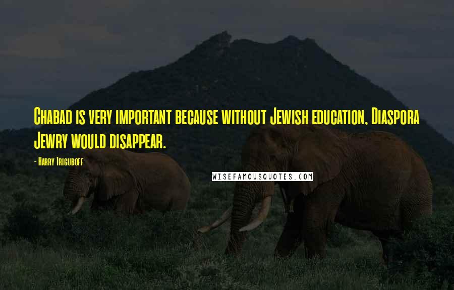 Harry Triguboff Quotes: Chabad is very important because without Jewish education, Diaspora Jewry would disappear.