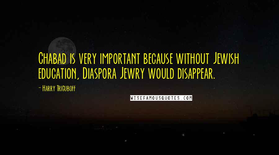 Harry Triguboff Quotes: Chabad is very important because without Jewish education, Diaspora Jewry would disappear.