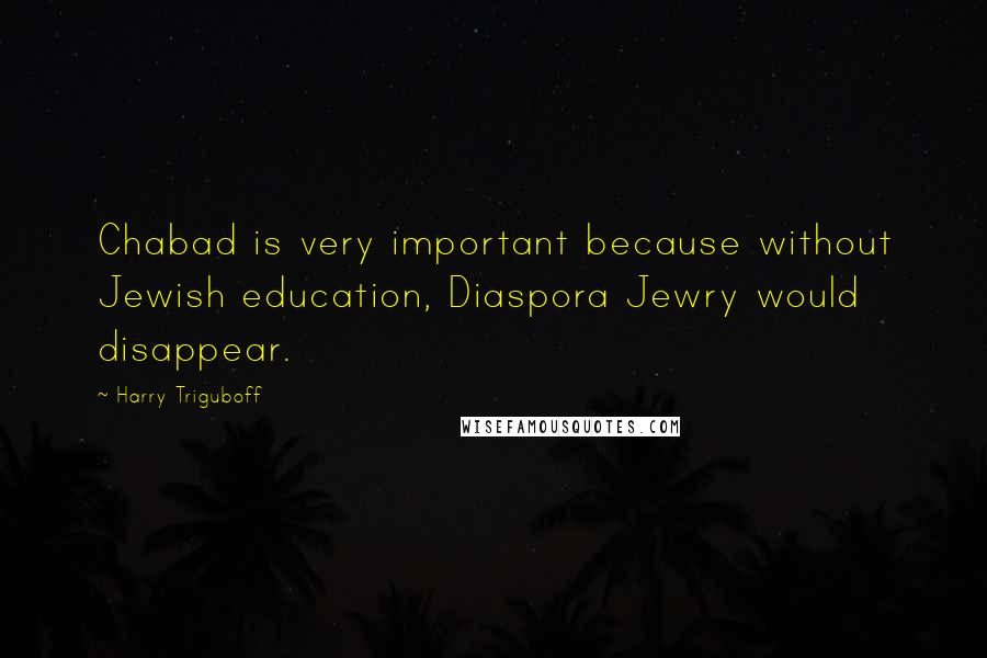 Harry Triguboff Quotes: Chabad is very important because without Jewish education, Diaspora Jewry would disappear.