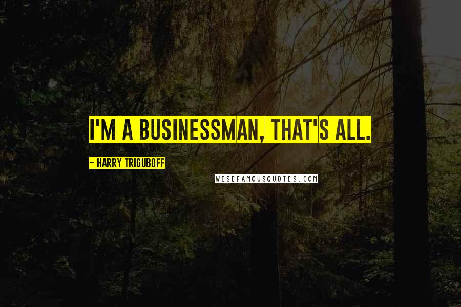 Harry Triguboff Quotes: I'm a businessman, that's all.