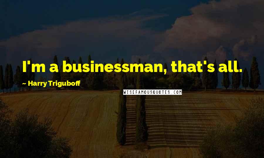 Harry Triguboff Quotes: I'm a businessman, that's all.