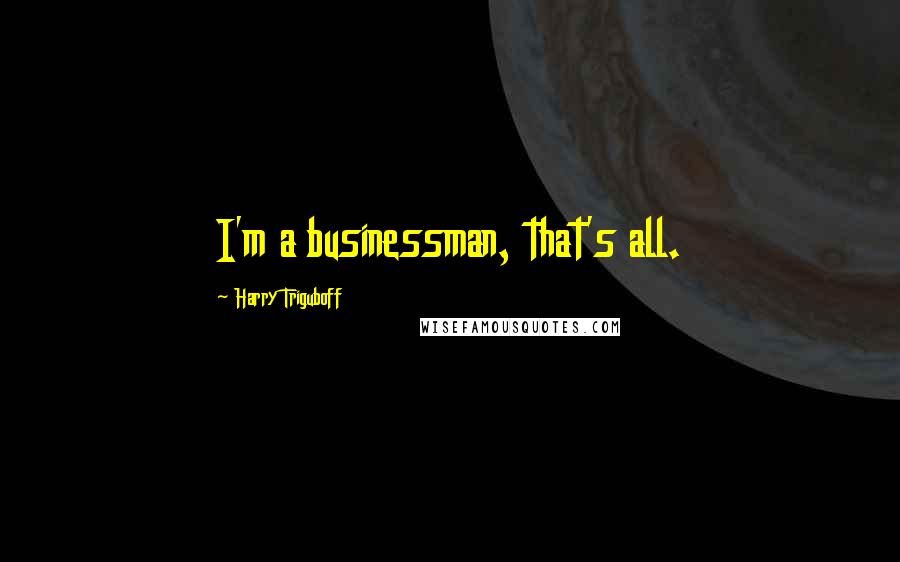 Harry Triguboff Quotes: I'm a businessman, that's all.