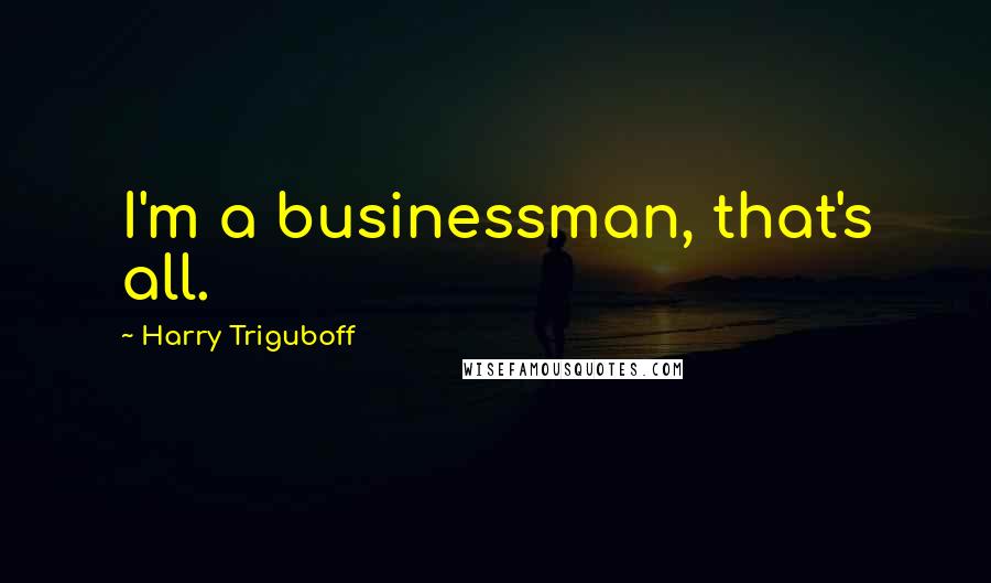 Harry Triguboff Quotes: I'm a businessman, that's all.