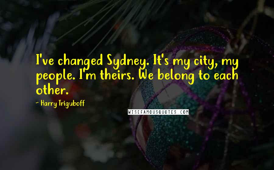 Harry Triguboff Quotes: I've changed Sydney. It's my city, my people. I'm theirs. We belong to each other.