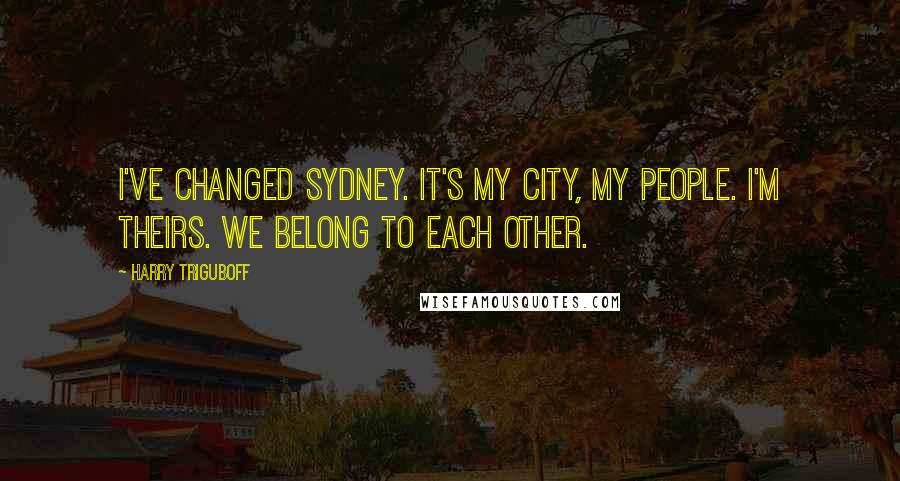 Harry Triguboff Quotes: I've changed Sydney. It's my city, my people. I'm theirs. We belong to each other.