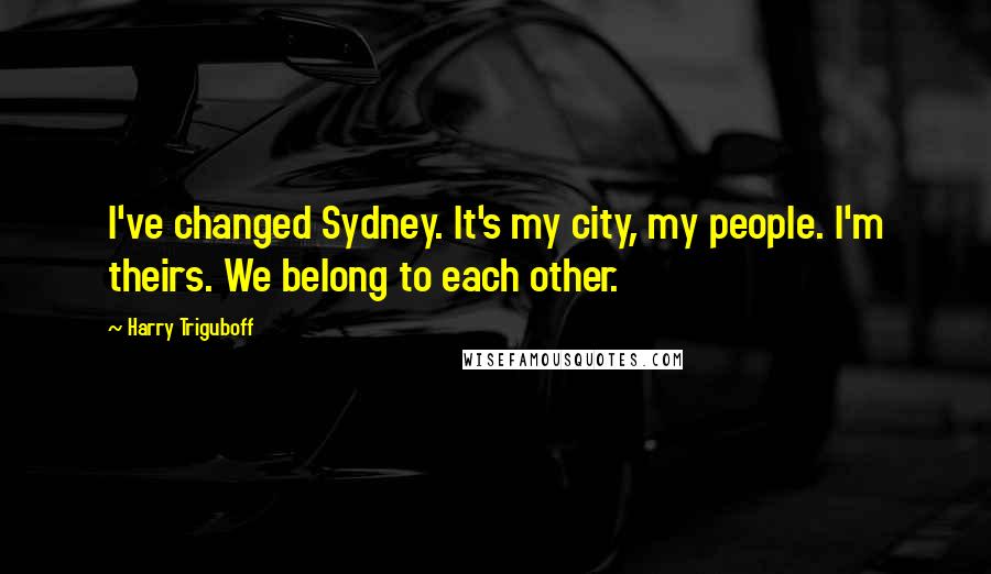 Harry Triguboff Quotes: I've changed Sydney. It's my city, my people. I'm theirs. We belong to each other.