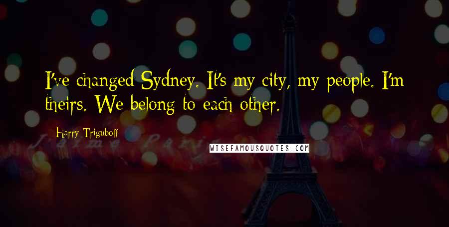 Harry Triguboff Quotes: I've changed Sydney. It's my city, my people. I'm theirs. We belong to each other.