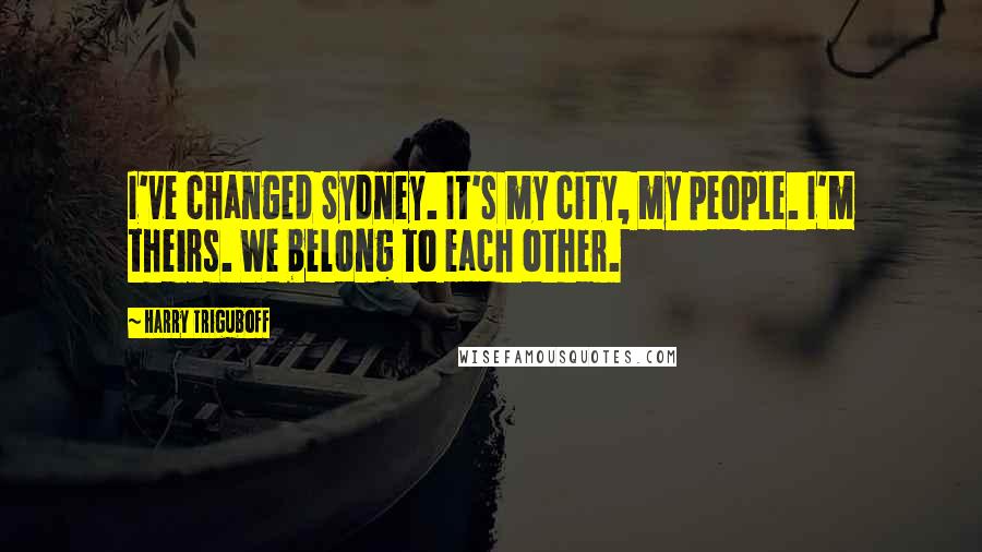 Harry Triguboff Quotes: I've changed Sydney. It's my city, my people. I'm theirs. We belong to each other.