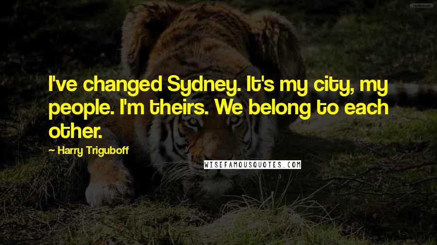 Harry Triguboff Quotes: I've changed Sydney. It's my city, my people. I'm theirs. We belong to each other.