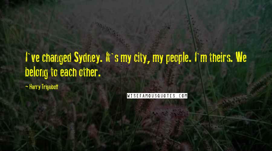 Harry Triguboff Quotes: I've changed Sydney. It's my city, my people. I'm theirs. We belong to each other.